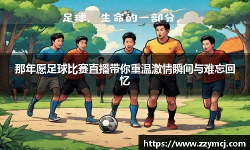 那年愿足球比赛直播带你重温激情瞬间与难忘回忆