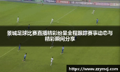 景城足球比赛直播精彩纷呈全程跟踪赛事动态与精彩瞬间分享