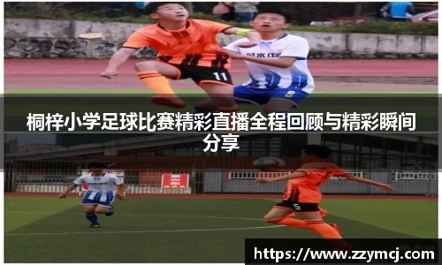 桐梓小学足球比赛精彩直播全程回顾与精彩瞬间分享