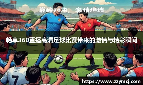 畅享360直播高清足球比赛带来的激情与精彩瞬间