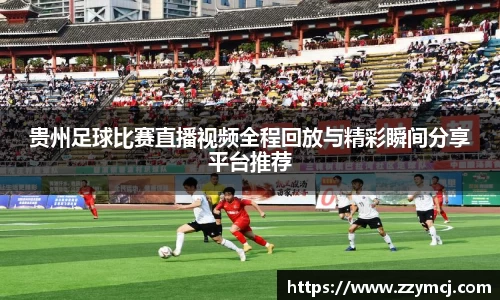 贵州足球比赛直播视频全程回放与精彩瞬间分享平台推荐