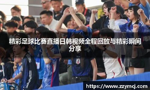 精彩足球比赛直播日韩视频全程回放与精彩瞬间分享