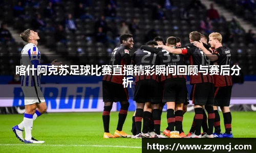 喀什阿克苏足球比赛直播精彩瞬间回顾与赛后分析