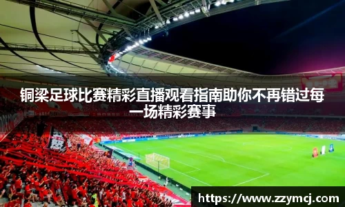 铜梁足球比赛精彩直播观看指南助你不再错过每一场精彩赛事