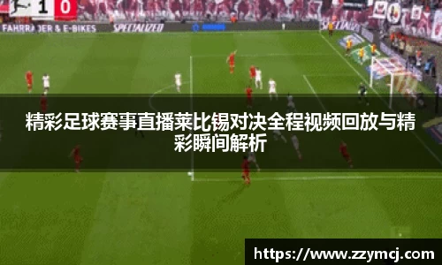 精彩足球赛事直播莱比锡对决全程视频回放与精彩瞬间解析