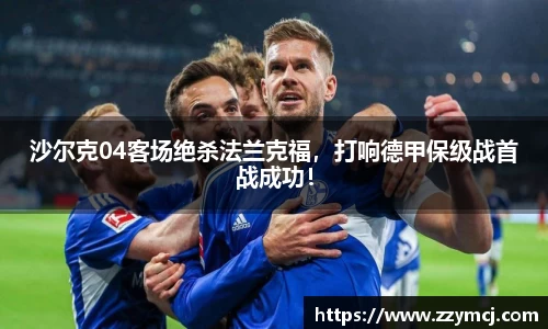 沙尔克04客场绝杀法兰克福，打响德甲保级战首战成功！