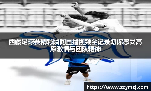 西藏足球赛精彩瞬间直播视频全记录助你感受高原激情与团队精神