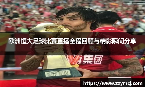欧洲恒大足球比赛直播全程回顾与精彩瞬间分享