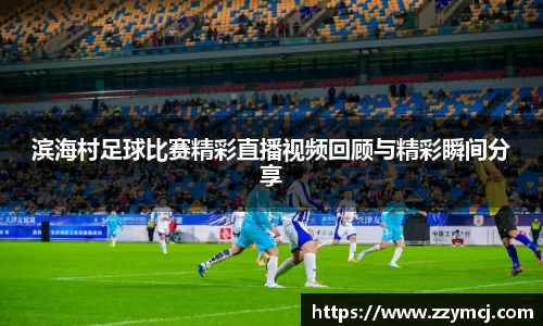 滨海村足球比赛精彩直播视频回顾与精彩瞬间分享