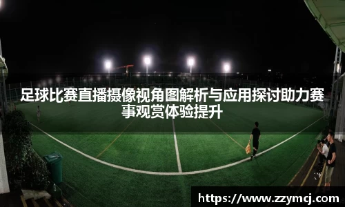 足球比赛直播摄像视角图解析与应用探讨助力赛事观赏体验提升