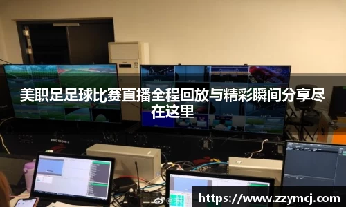 美职足足球比赛直播全程回放与精彩瞬间分享尽在这里