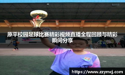 原平校园足球比赛精彩视频直播全程回顾与精彩瞬间分享