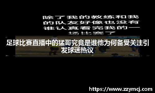 足球比赛直播中的猛哥究竟是谁他为何备受关注引发球迷热议