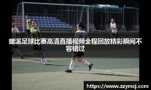 螺溪足球比赛高清直播视频全程回放精彩瞬间不容错过