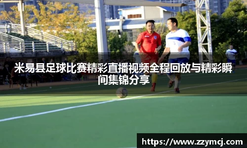 米易县足球比赛精彩直播视频全程回放与精彩瞬间集锦分享