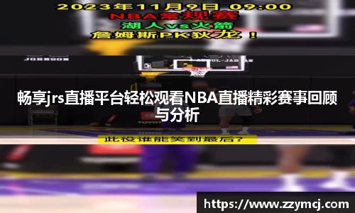 畅享jrs直播平台轻松观看NBA直播精彩赛事回顾与分析