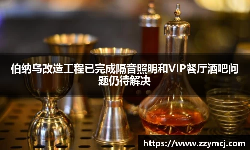 伯纳乌改造工程已完成隔音照明和VIP餐厅酒吧问题仍待解决