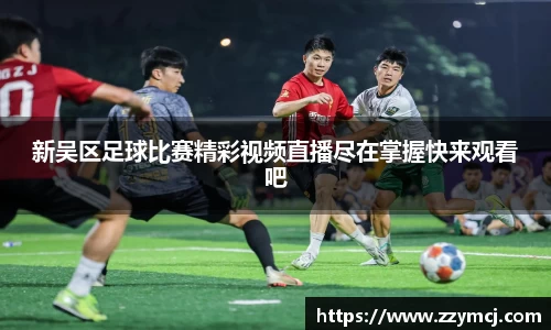 新吴区足球比赛精彩视频直播尽在掌握快来观看吧
