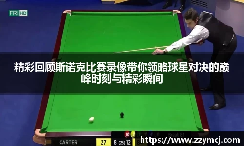 精彩回顾斯诺克比赛录像带你领略球星对决的巅峰时刻与精彩瞬间