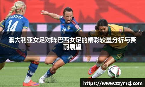 澳大利亚女足对阵巴西女足的精彩较量分析与赛前展望