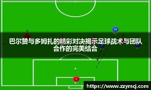 巴尔赞与多姆扎的精彩对决揭示足球战术与团队合作的完美结合