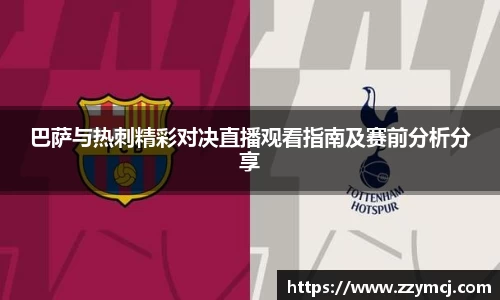 巴萨与热刺精彩对决直播观看指南及赛前分析分享