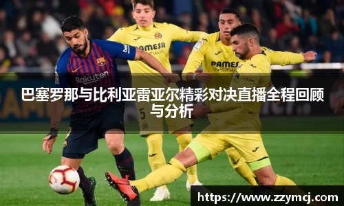 巴塞罗那与比利亚雷亚尔精彩对决直播全程回顾与分析