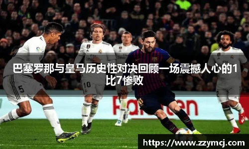 巴塞罗那与皇马历史性对决回顾一场震撼人心的1比7惨败