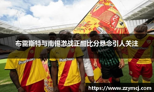 布雷斯特与南锡激战正酣比分悬念引人关注