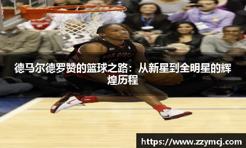 德马尔德罗赞的篮球之路：从新星到全明星的辉煌历程