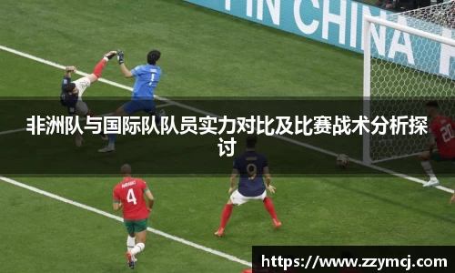 非洲队与国际队队员实力对比及比赛战术分析探讨