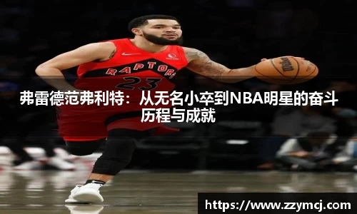 弗雷德范弗利特：从无名小卒到NBA明星的奋斗历程与成就