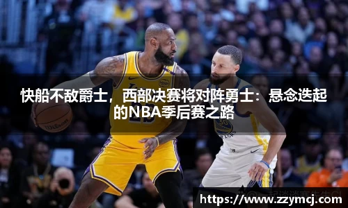 快船不敌爵士，西部决赛将对阵勇士：悬念迭起的NBA季后赛之路
