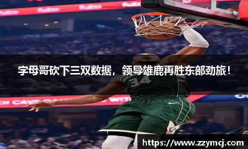 字母哥砍下三双数据，领导雄鹿再胜东部劲旅！
